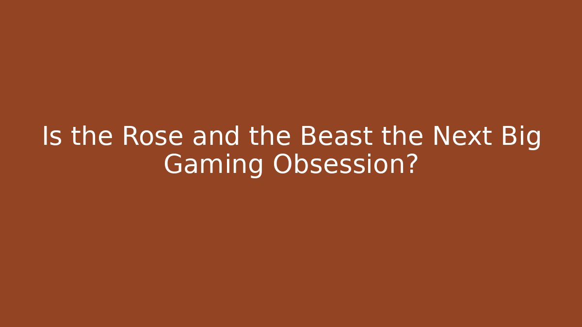 Is the Rose and the Beast the Next Big Gaming Obsession?