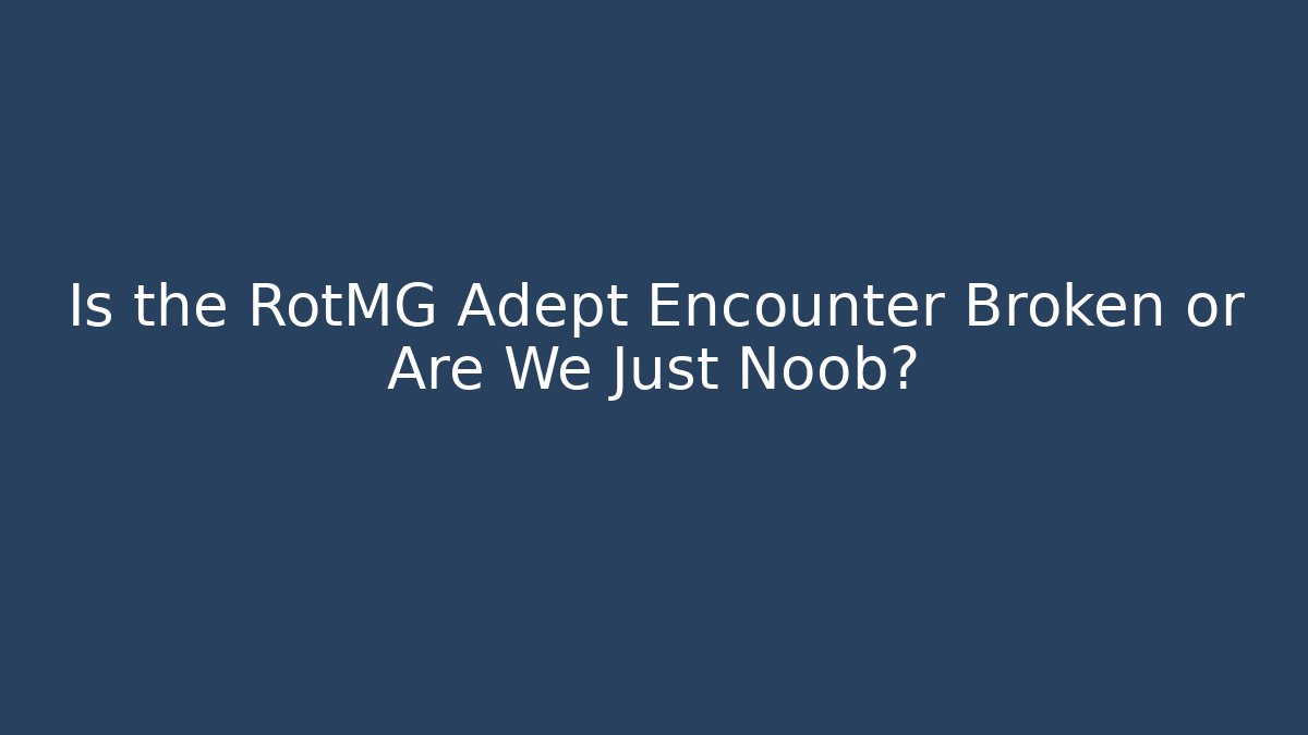Is the RotMG Adept Encounter Broken or Are We Just Noob?