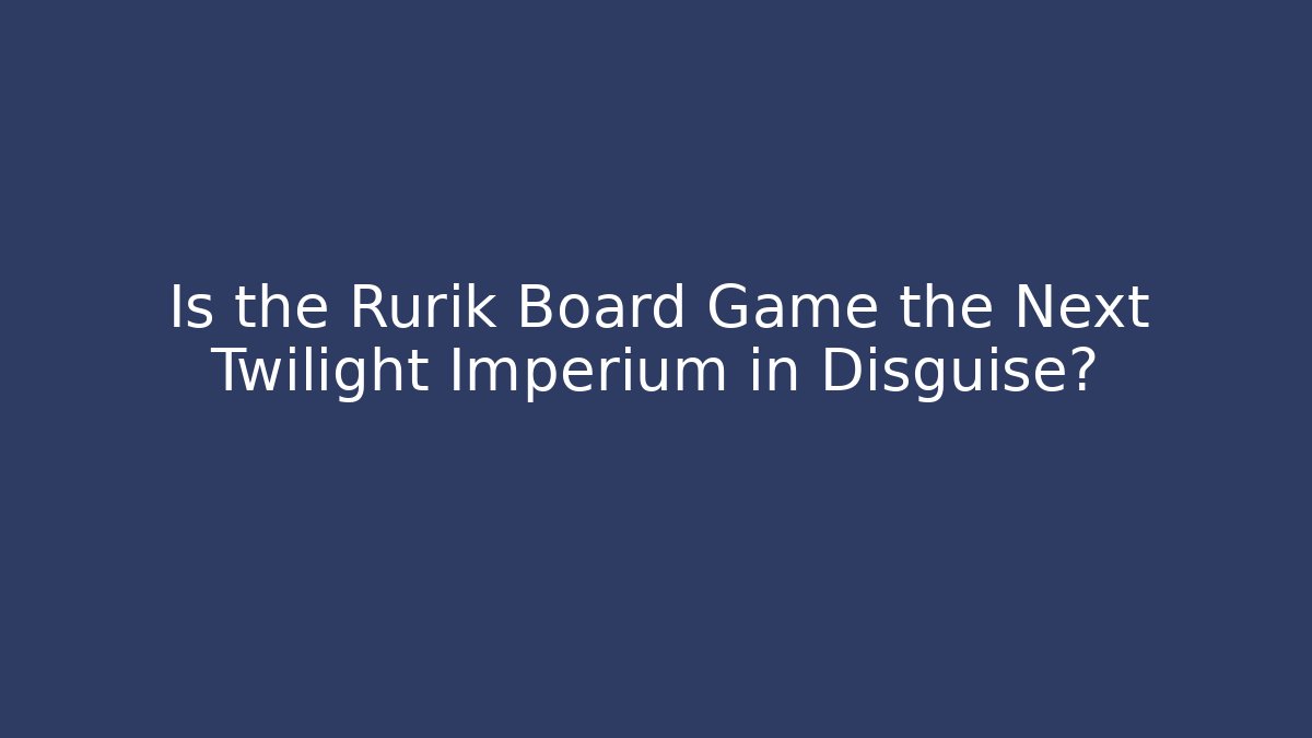Is the Rurik Board Game the Next Twilight Imperium in Disguise?