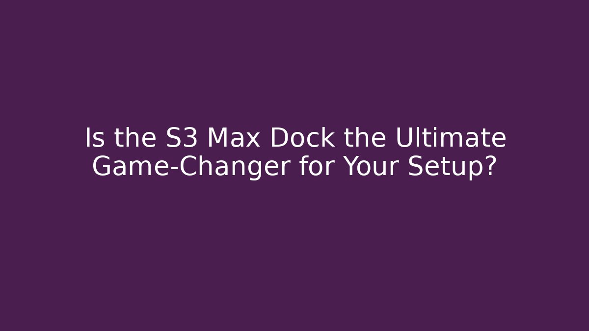 Is the S3 Max Dock the Ultimate Game-Changer for Your Setup?