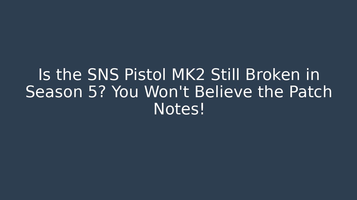 Is the SNS Pistol MK2 Still Broken in Season 5? You Won't Believe the Patch Notes!