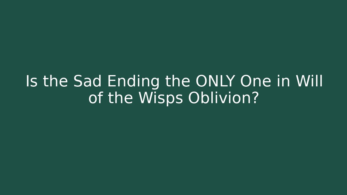 Is the Sad Ending the ONLY One in Will of the Wisps Oblivion?
