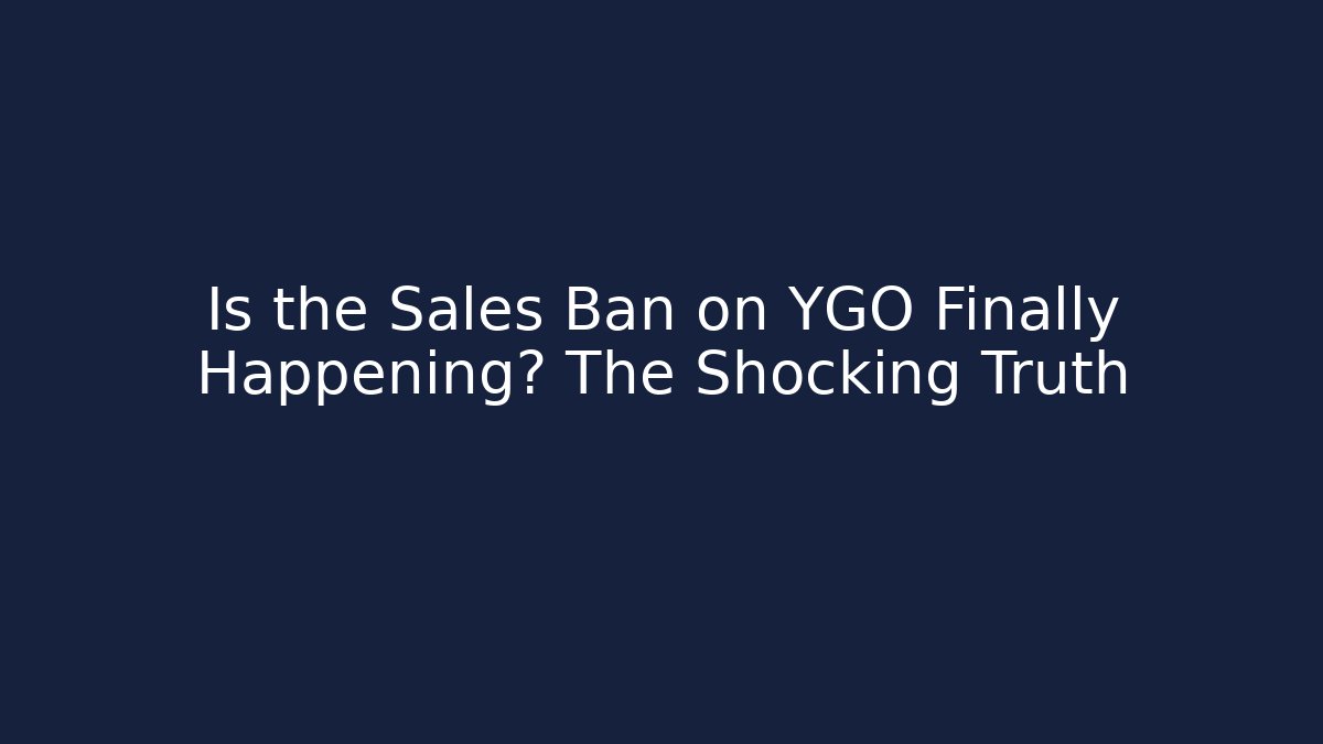 Is the Sales Ban on YGO Finally Happening? The Shocking Truth