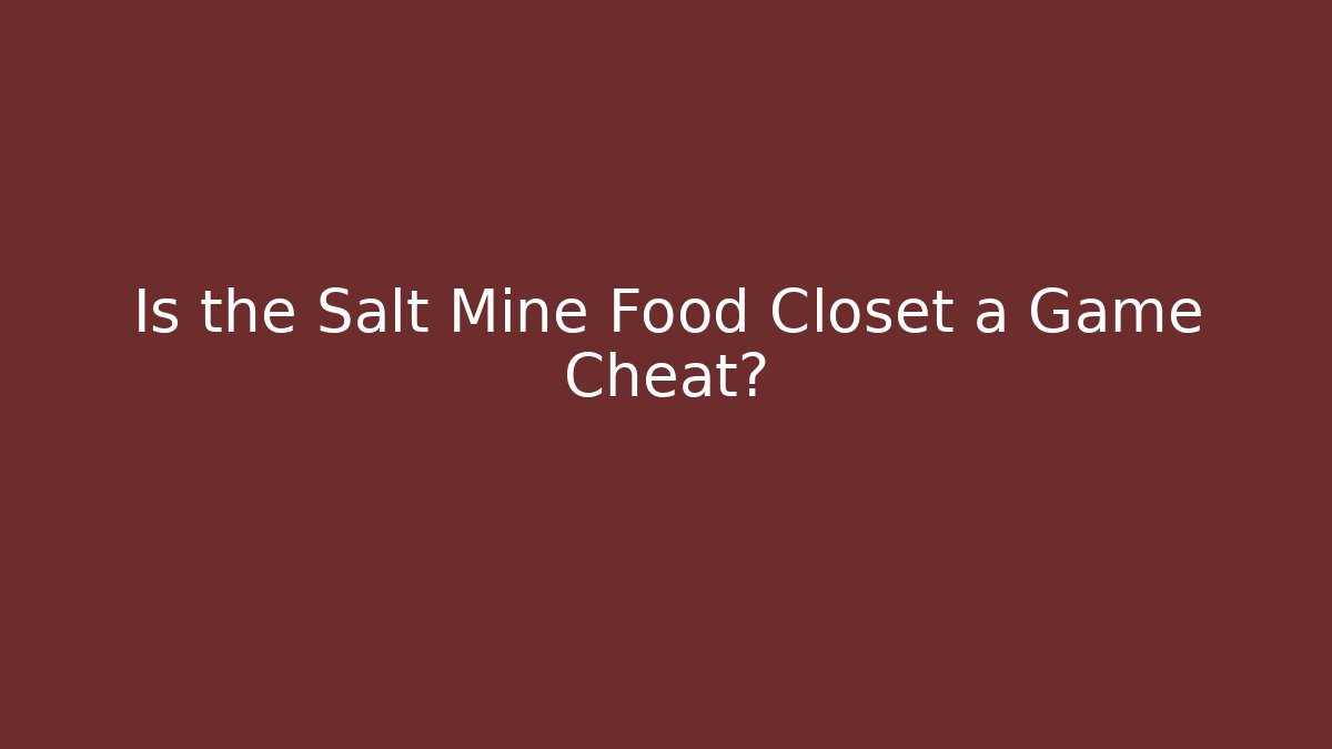 Is the Salt Mine Food Closet a Game Cheat?