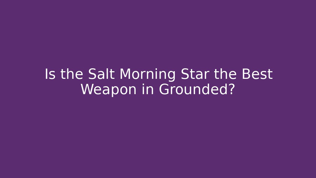 Is the Salt Morning Star the Best Weapon in Grounded?