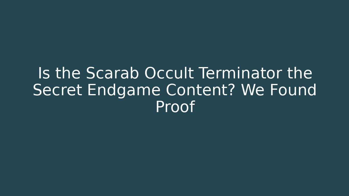 Is the Scarab Occult Terminator the Secret Endgame Content? We Found Proof