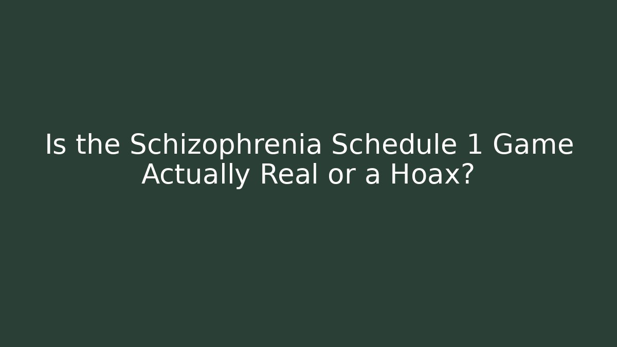 Is the Schizophrenia Schedule 1 Game Actually Real or a Hoax?