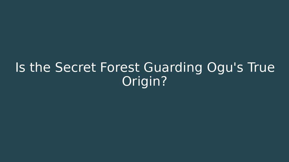 Is the Secret Forest Guarding Ogu's True Origin? - Create More Assets