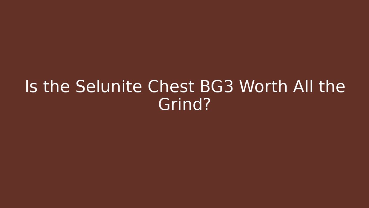 Is the Selunite Chest BG3 Worth All the Grind?