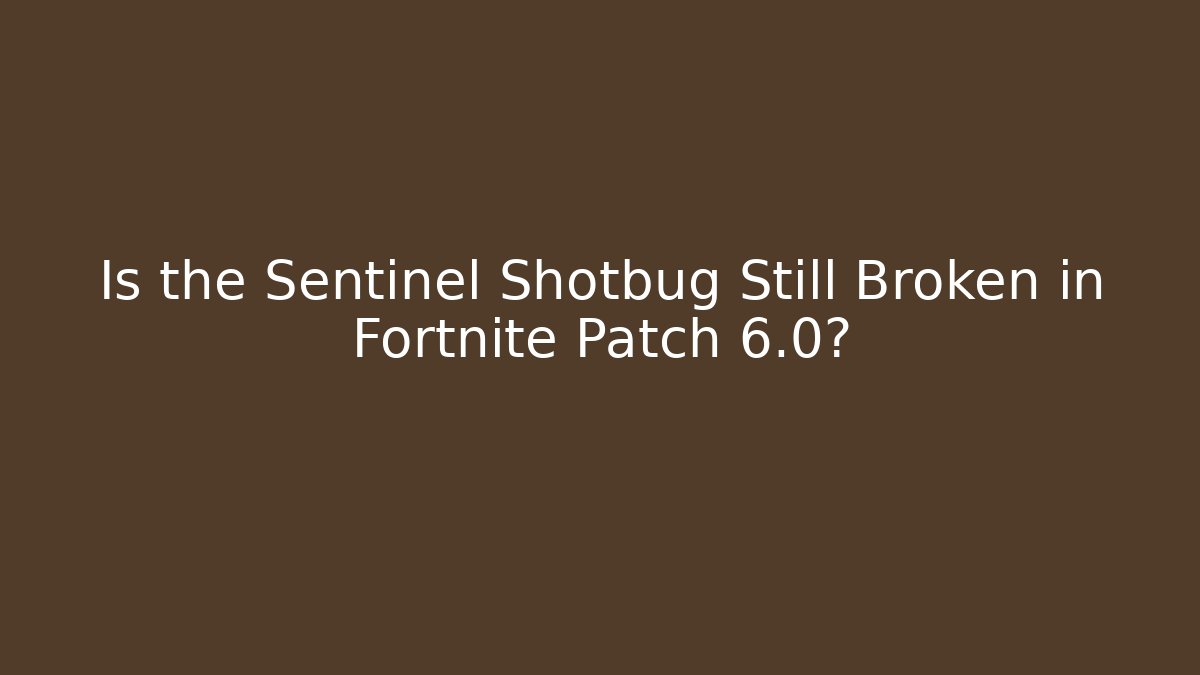 Is the Sentinel Shotbug Still Broken in Fortnite Patch 6.0?