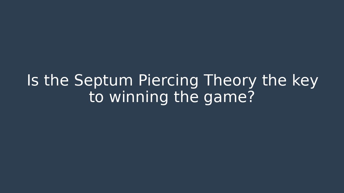 Is the Septum Piercing Theory the key to winning the game?