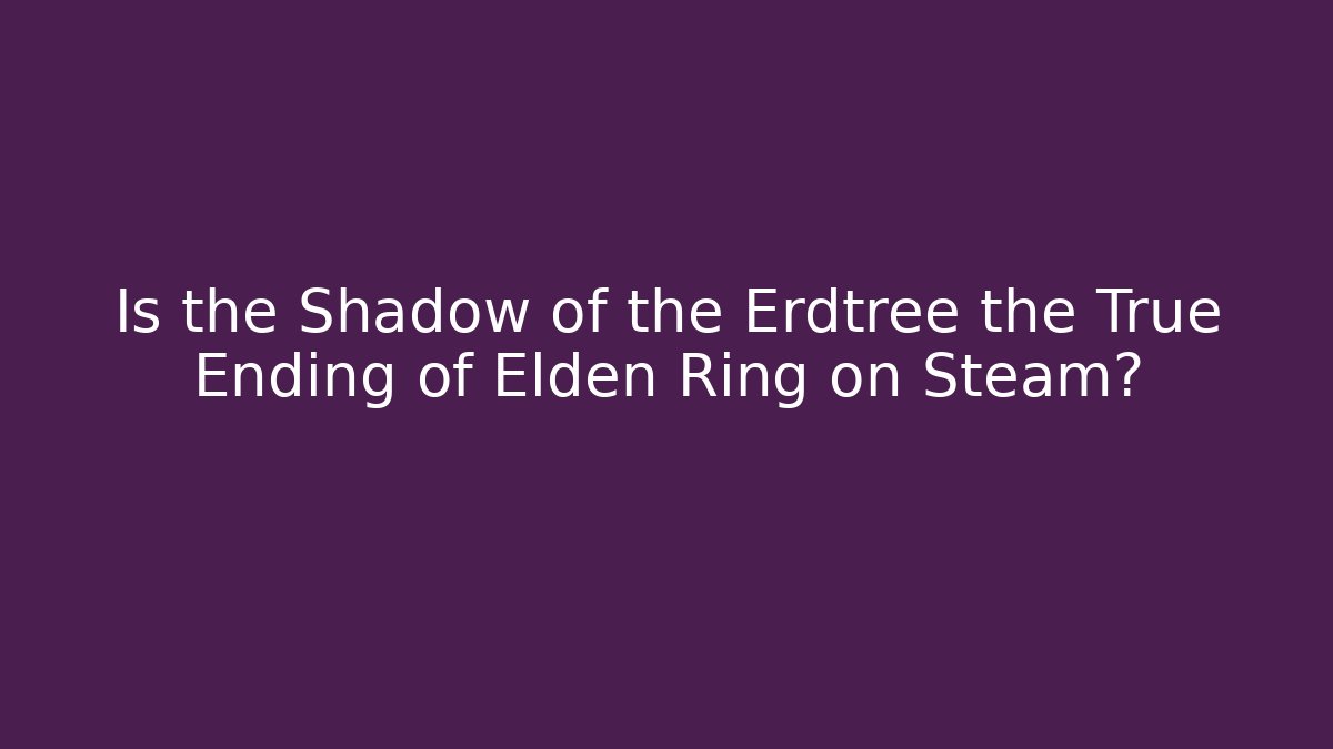 Is the Shadow of the Erdtree the True Ending of Elden Ring on Steam?