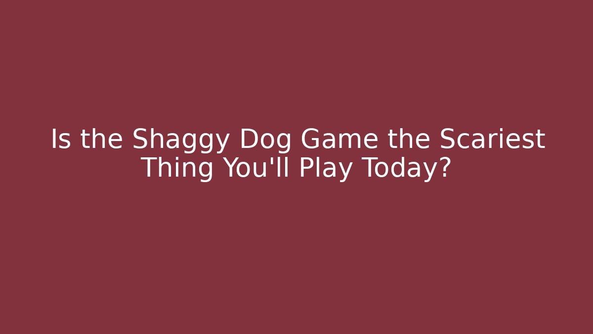 Is the Shaggy Dog Game the Scariest Thing You'll Play Today?