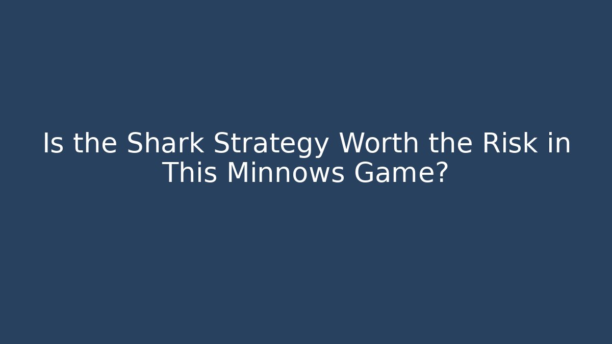 Is the Shark Strategy Worth the Risk in This Minnows Game?