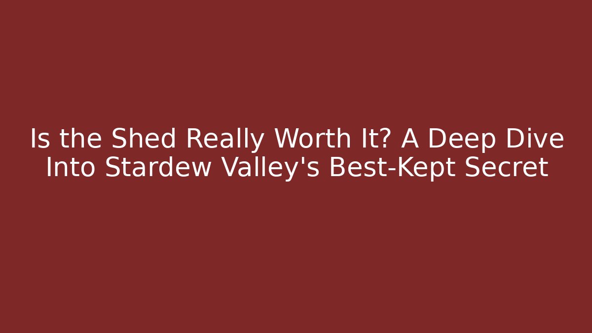 Is the Shed Really Worth It? A Deep Dive Into Stardew Valley’s Best-Kept Secret
