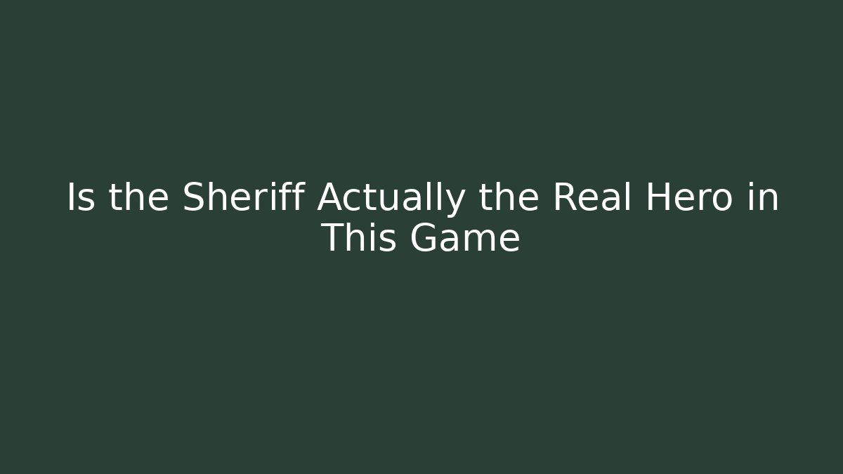 Is the Sheriff Actually the Real Hero in This Game