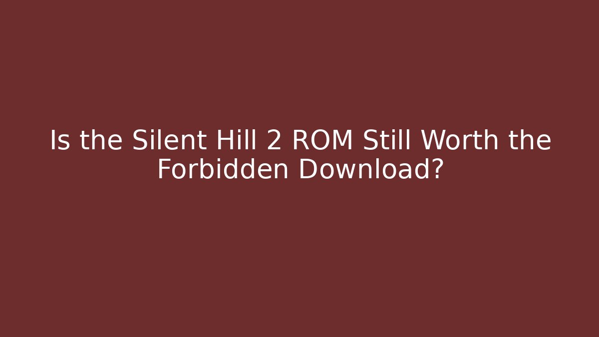 Is the Silent Hill 2 ROM Still Worth the Forbidden Download?