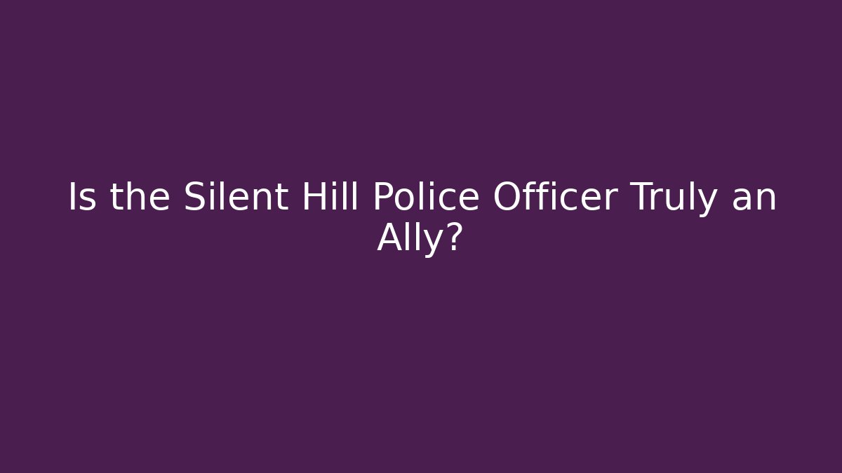 Is the Silent Hill Police Officer Truly an Ally?