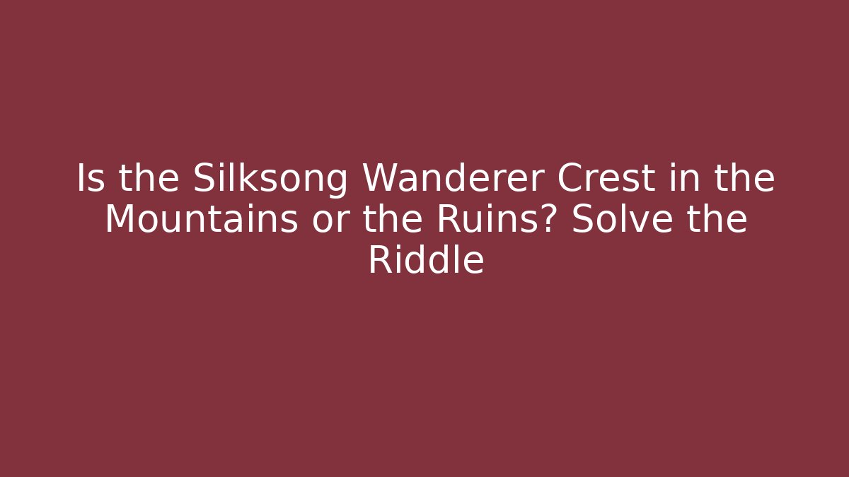 Is the Silksong Wanderer Crest in the Mountains or the Ruins? Solve the Riddle
