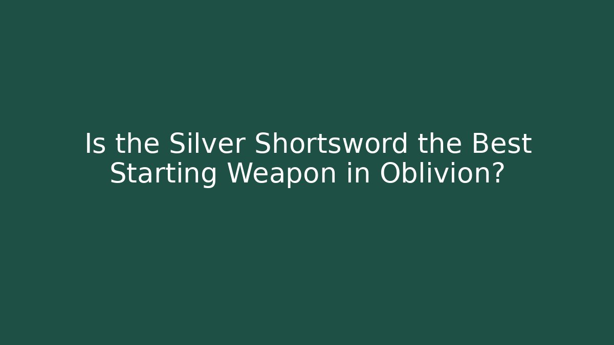 Is the Silver Shortsword the Best Starting Weapon in Oblivion?