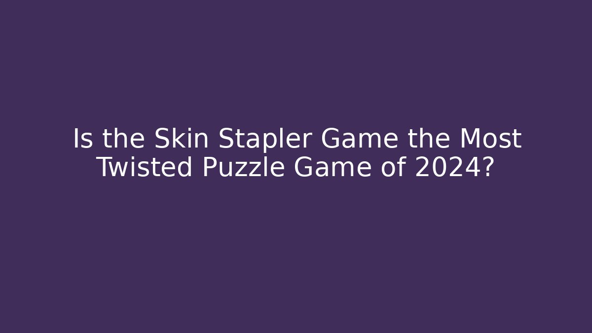 Is the Skin Stapler Game the Most Twisted Puzzle Game of 2024?