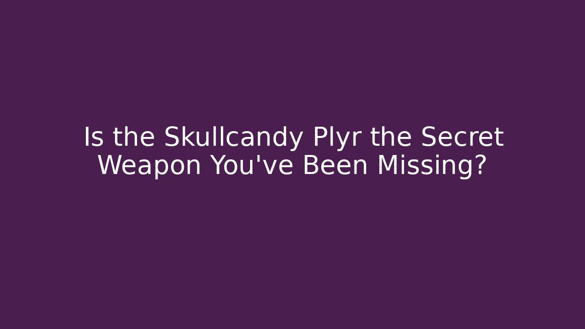 Is the Skullcandy Plyr the Secret Weapon You’ve Been Missing?