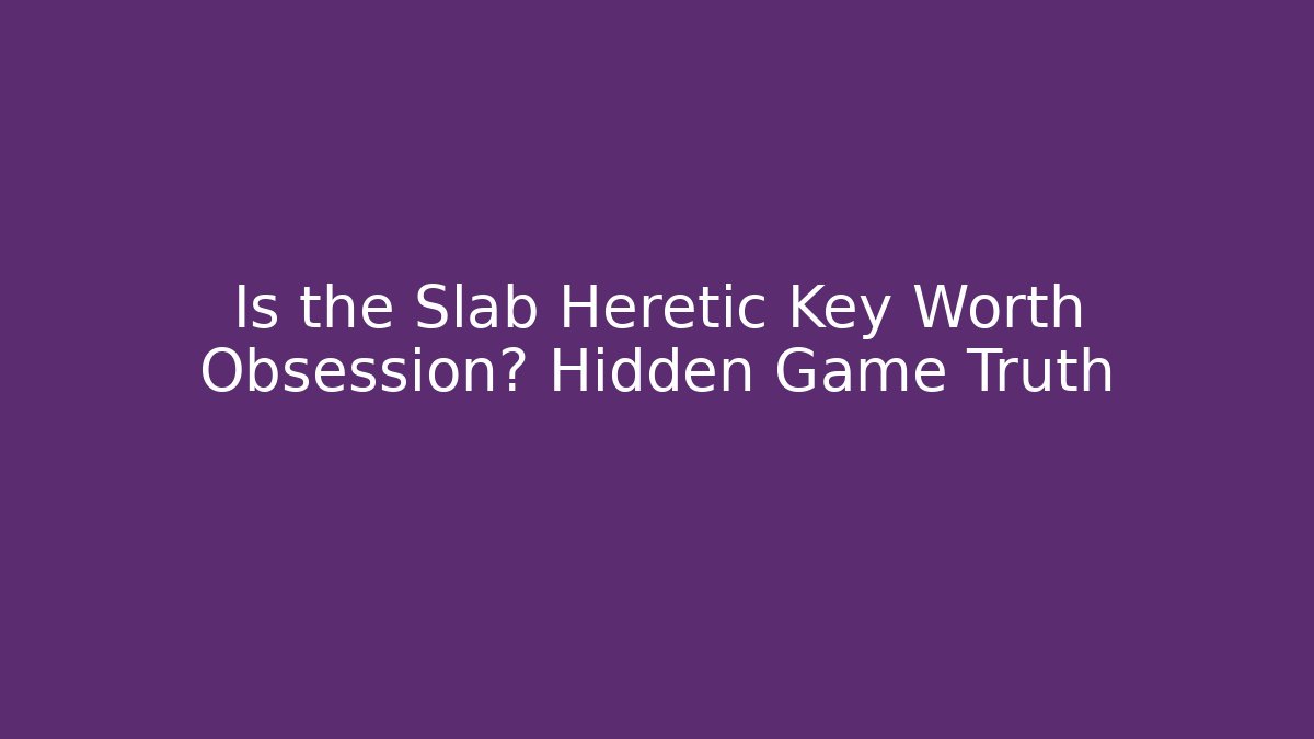 Is the Slab Heretic Key Worth Obsession? Hidden Game Truth