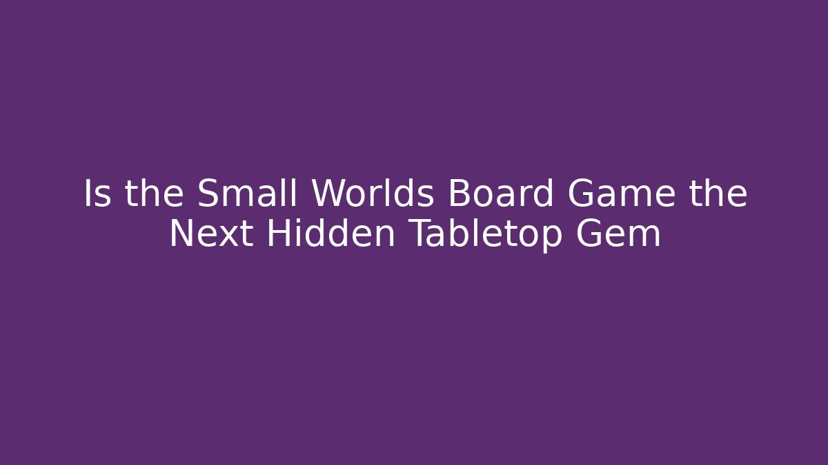 Is the Small Worlds Board Game the Next Hidden Tabletop Gem - Create More Assets