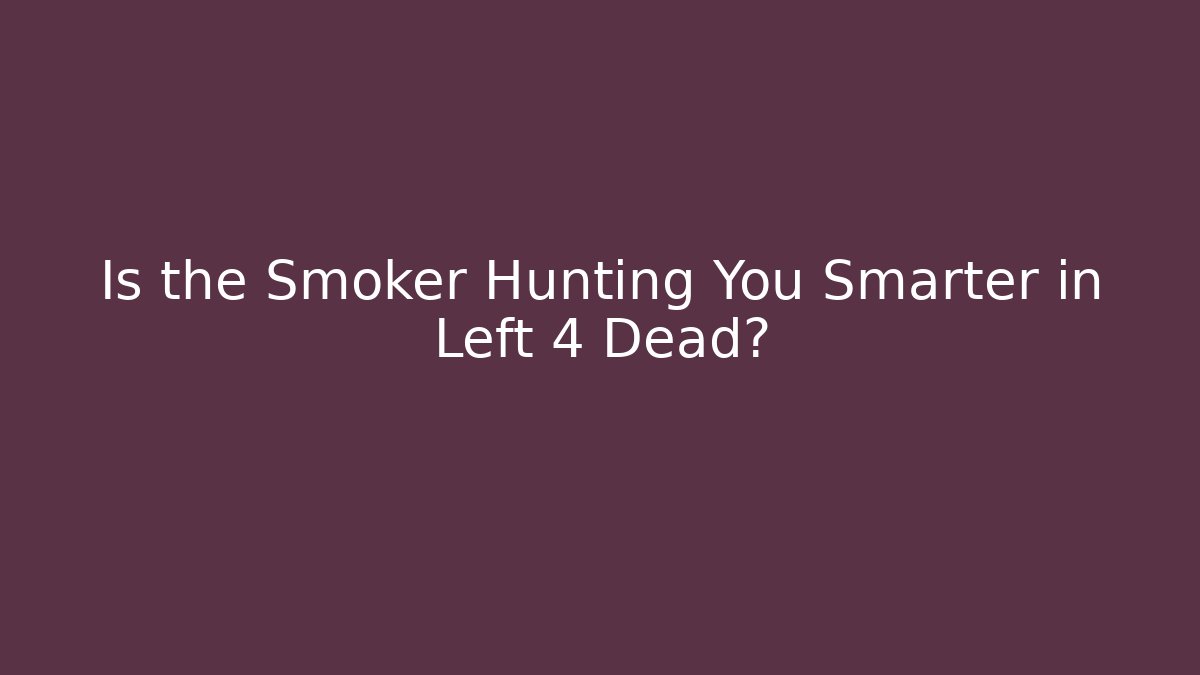 Is the Smoker Hunting You Smarter in Left 4 Dead?