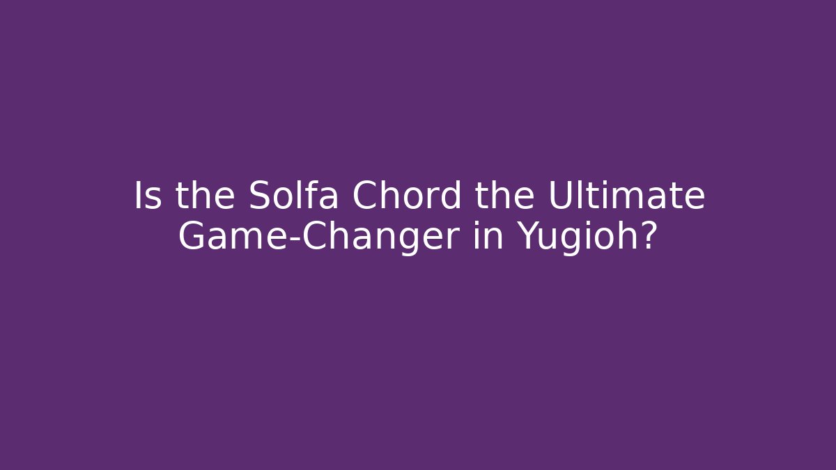 Is the Solfa Chord the Ultimate Game-Changer in Yugioh?