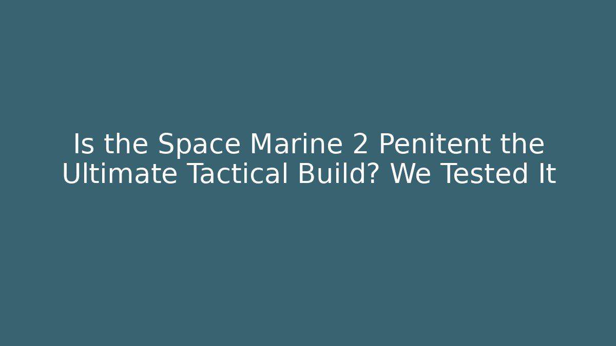 Is the Space Marine 2 Penitent the Ultimate Tactical Build? We Tested It