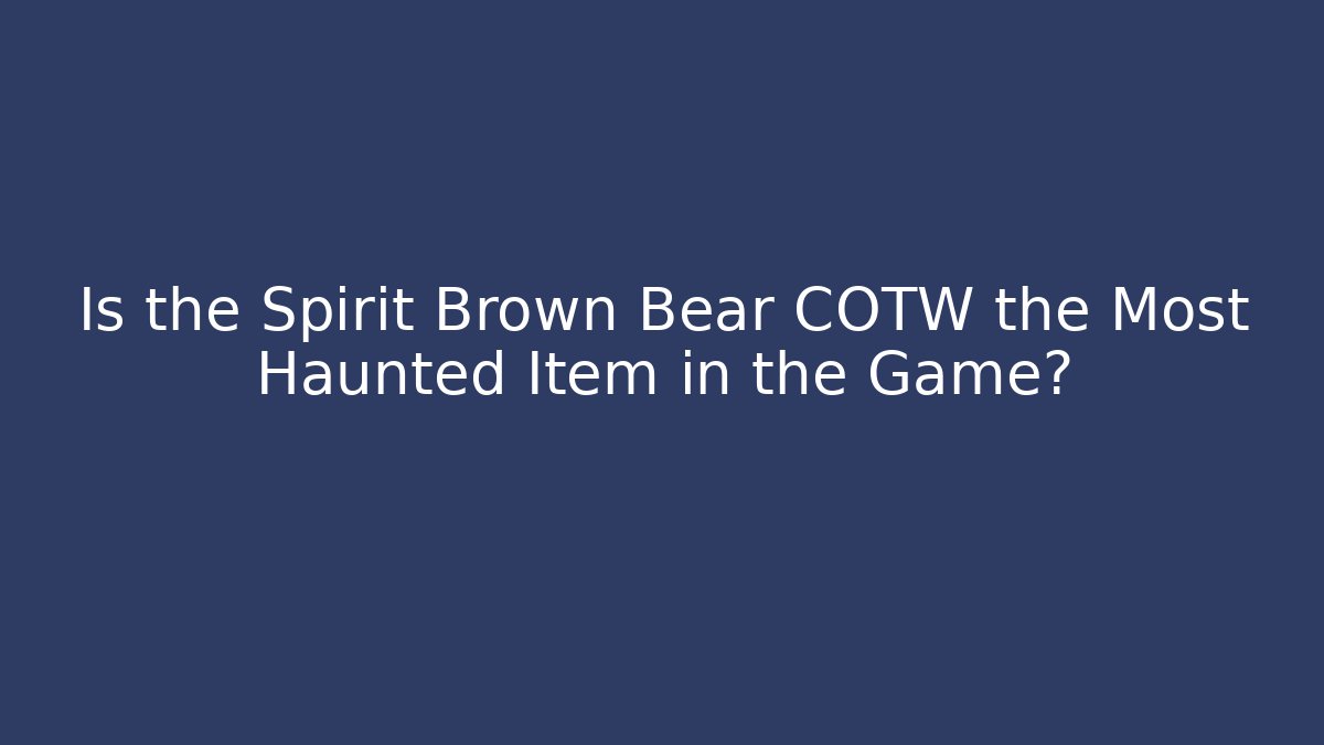 Is the Spirit Brown Bear COTW the Most Haunted Item in the Game?