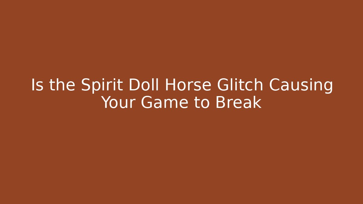 Is the Spirit Doll Horse Glitch Causing Your Game to Break