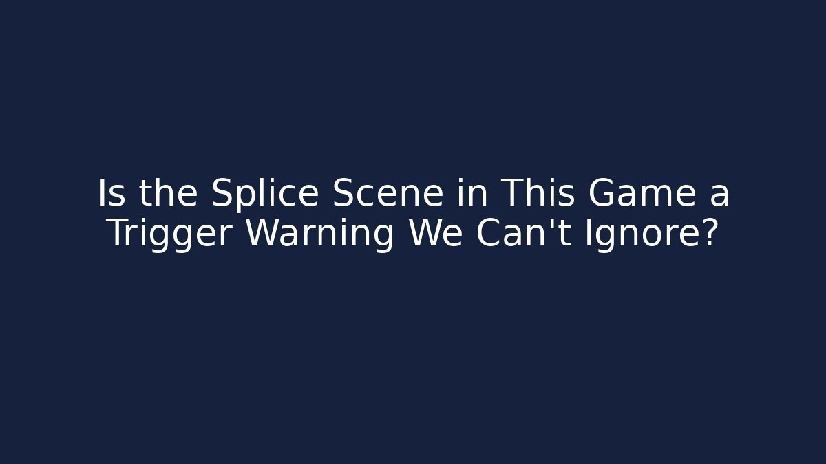 Is the Splice Scene in This Game a Trigger Warning We Can't Ignore?