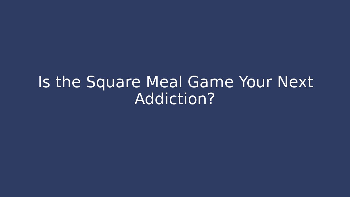Is the Square Meal Game Your Next Addiction? - Create More Assets
