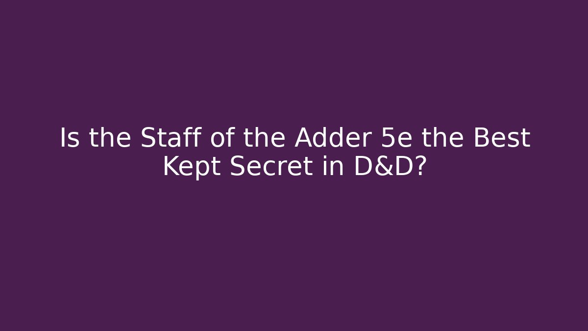 Is the Staff of the Adder 5e the Best Kept Secret in D&D?