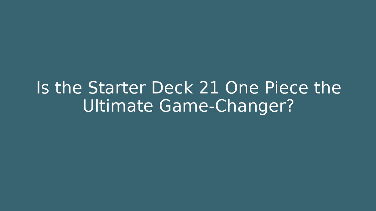 Is the Starter Deck 21 One Piece the Ultimate Game-Changer?
