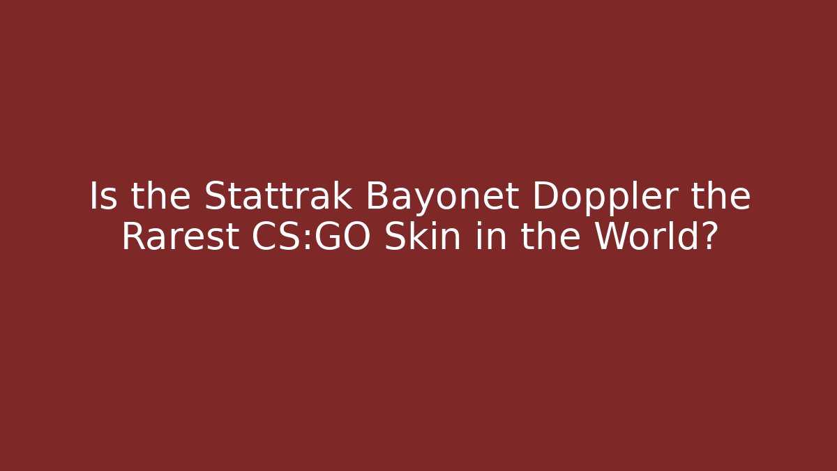 Is the Stattrak Bayonet Doppler the Rarest CS:GO Skin in the World?