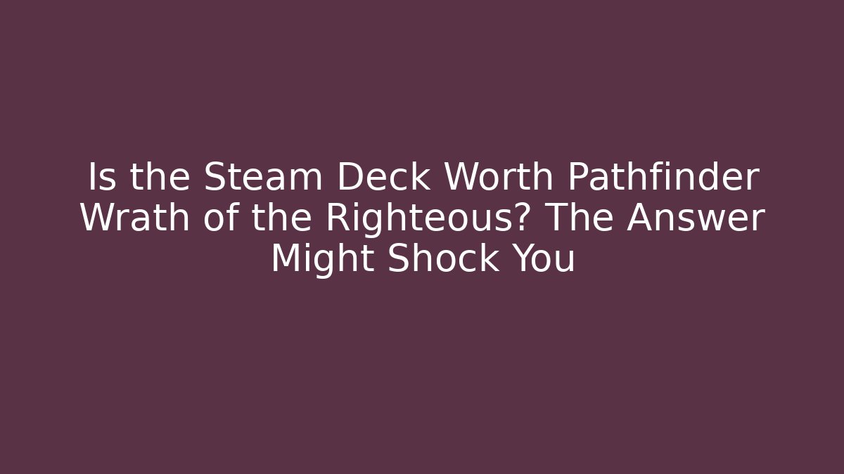 Is the Steam Deck Worth Pathfinder Wrath of the Righteous? The Answer Might Shock You
