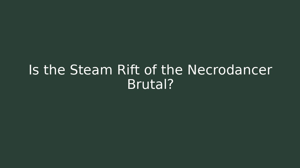 Is the Steam Rift of the Necrodancer Brutal?