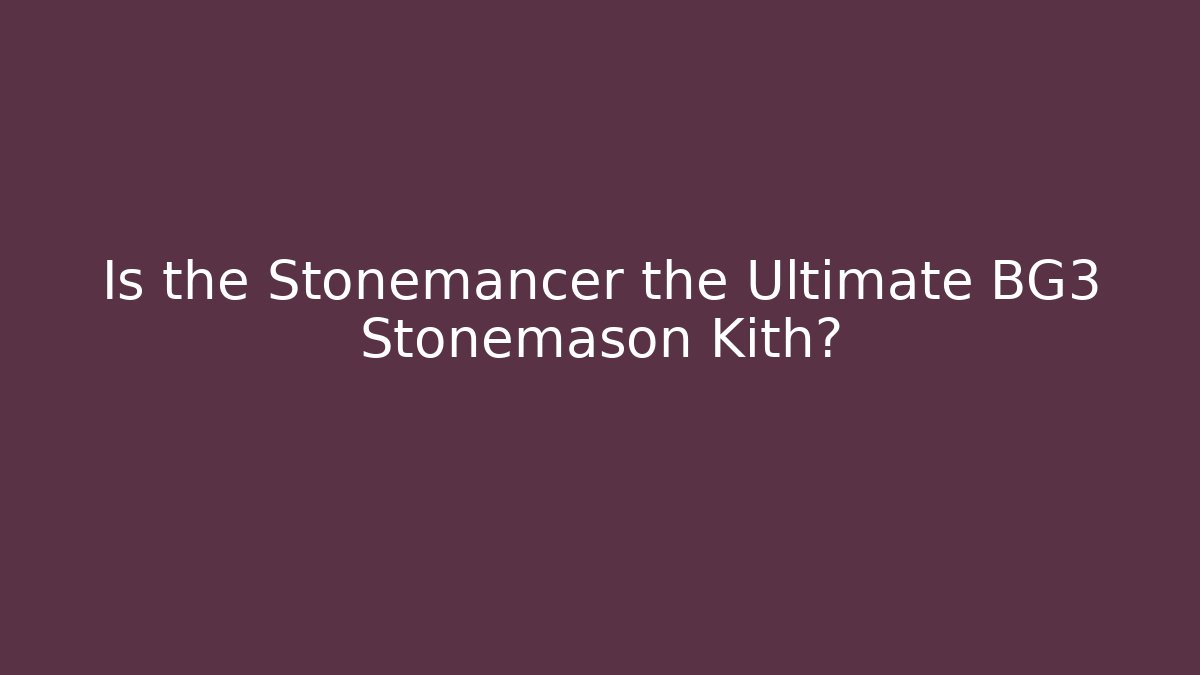Is the Stonemancer the Ultimate BG3 Stonemason Kith?