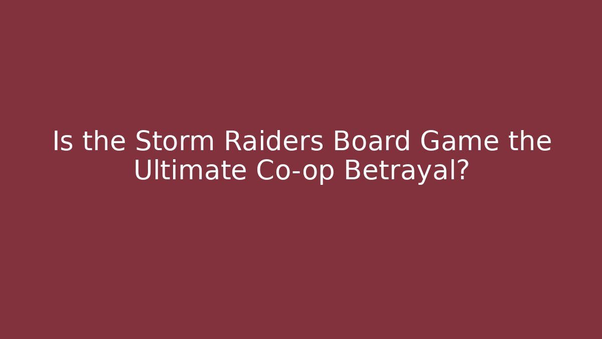 Is the Storm Raiders Board Game the Ultimate Co-op Betrayal?