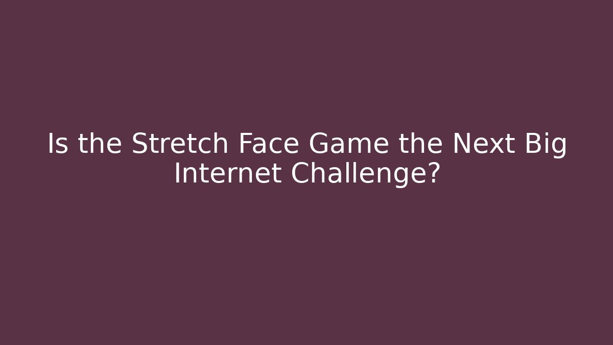 Is the Stretch Face Game the Next Big Internet Challenge?