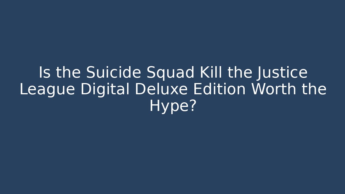 Is the Suicide Squad Kill the Justice League Digital Deluxe Edition Worth the Hype?
