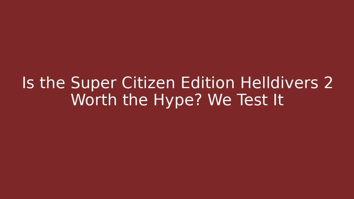 Is the Super Citizen Edition Helldivers 2 Worth the Hype? We Test It - Create More Assets