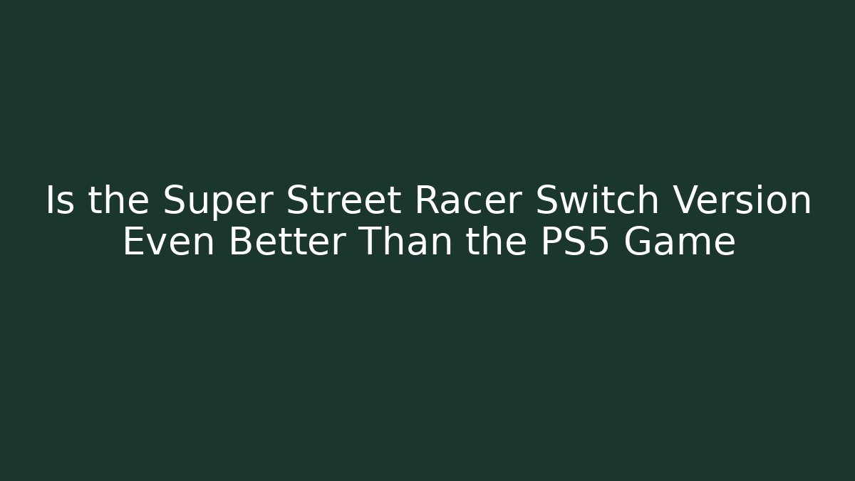 Is the Super Street Racer Switch Version Even Better Than the PS5 Game