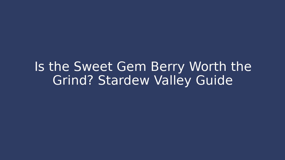 Is the Sweet Gem Berry Worth the Grind? Stardew Valley Guide
