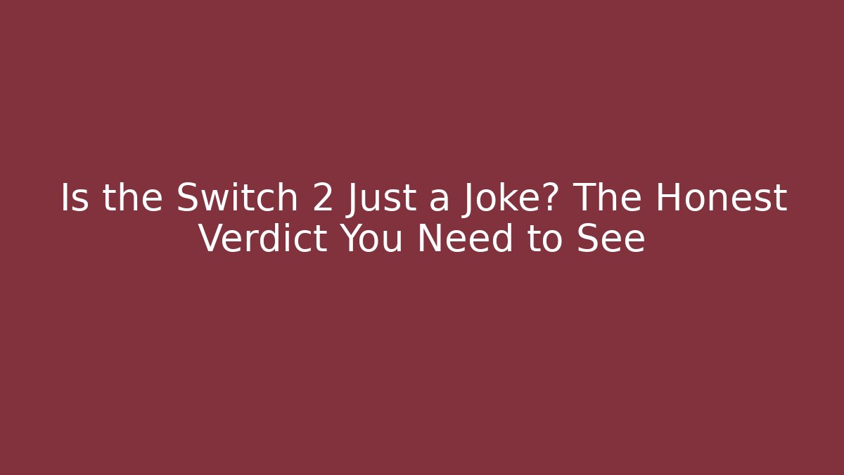 Is the Switch 2 Just a Joke? The Honest Verdict You Need to See