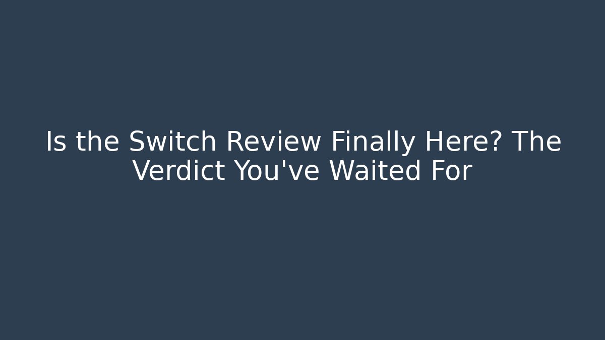 Is the Switch Review Finally Here? The Verdict You’ve Waited For