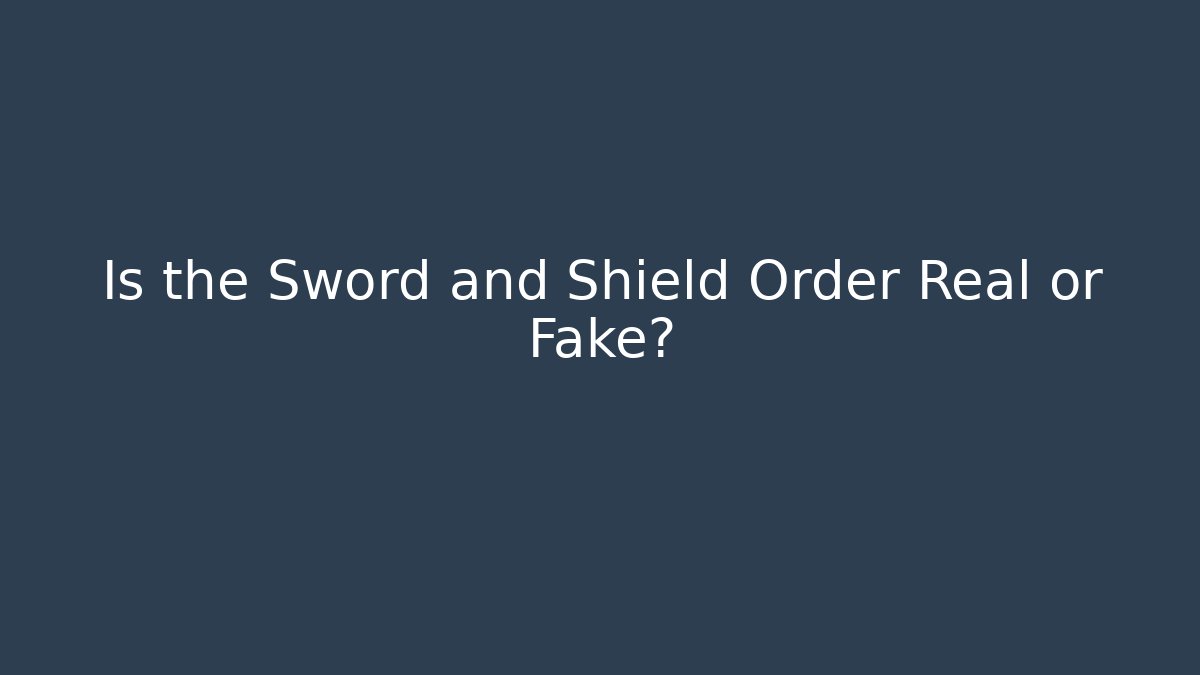 Is the Sword and Shield Order Real or Fake?